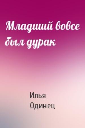 Обложка книги «Младший вовсе был дурак» — Илья Одинец