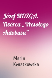 Józef MOZGA. Twórca „Wesołego Autobusu”