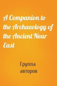 A Companion to the Archaeology of the Ancient Near East