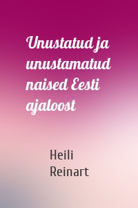 Unustatud ja unustamatud naised Eesti ajaloost