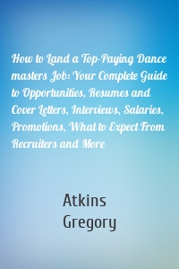 How to Land a Top-Paying Dance masters Job: Your Complete Guide to Opportunities, Resumes and Cover Letters, Interviews, Salaries, Promotions, What to Expect From Recruiters and More