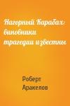 Роберт Аракелов - Нагорный Карабах: виновники трагедии известны