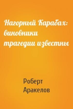 Обложка книги «Нагорный Карабах: виновники трагедии известны» — Роберт Аракелов