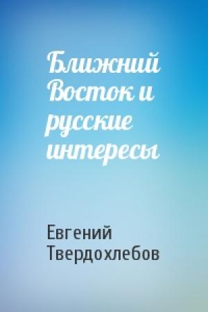 Обложка книги «Ближний Восток и русские интересы» — Евгений Твердохлебов