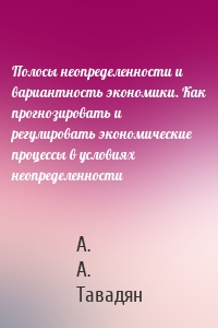 Полосы неопределенности и вариантность экономики. Как прогнозировать и регулировать экономические процессы в условиях неопределенности