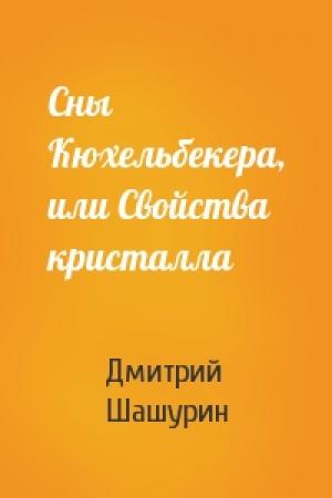 Обложка книги «Сны Кюхельбекера, или Свойства кристалла» — Дмитрий Шашурин