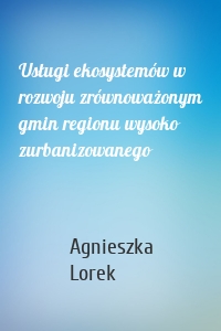 Usługi ekosystemów w rozwoju zrównoważonym gmin regionu wysoko zurbanizowanego
