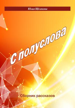 Обложка книги «С полуслова. Сборник рассказов» — Юлия Щёлокова