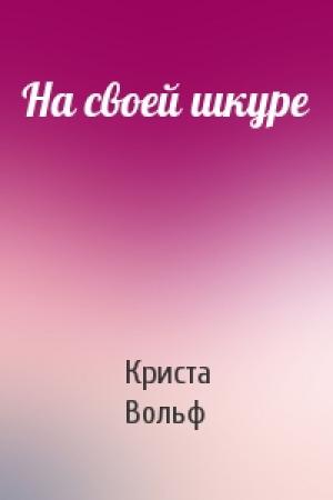 Обложка книги «На своей шкуре» — Криста Вольф
