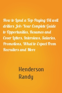 How to Land a Top-Paying Oil well drillers Job: Your Complete Guide to Opportunities, Resumes and Cover Letters, Interviews, Salaries, Promotions, What to Expect From Recruiters and More