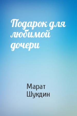 Обложка книги «Подарок для любимой дочери» — Марат Шукдин