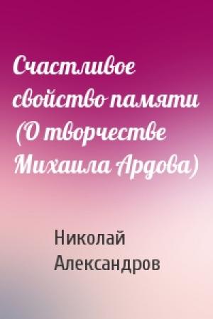 Обложка книги «Счастливое свойство памяти (О творчестве Михаила Ардова)» — Николай Николаевич Александров