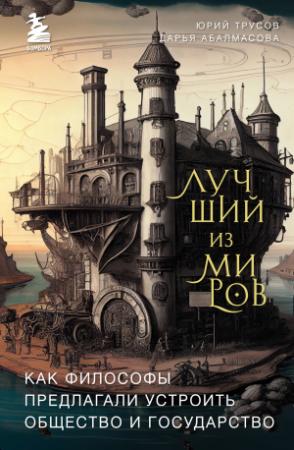 Обложка книги «Лучший из миров: как философы предлагали устроить общество и государство» — Юрий Трусов, Дарья Абалмасова