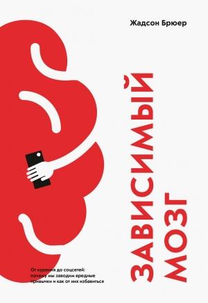 Обложка книги «Зависимый мозг. От курения до соцсетей: почему мы заводим вредные привычки и как от них избавиться» — Жадсон Брюер