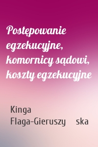 Postępowanie egzekucyjne, komornicy sądowi, koszty egzekucyjne