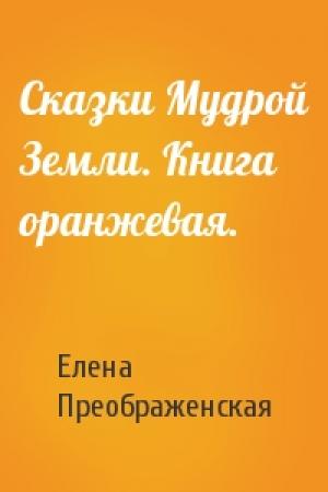 Обложка книги «Сказки Мудрой Земли. Книга оранжевая.» — Елена Преображенская