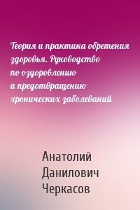 Теория и практика обретения здоровья. Руководство по оздоровлению и предотвращению хронических заболеваний