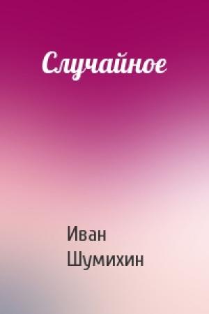 Обложка книги «Случайное» — Иван Шумихин