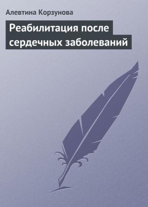 Обложка книги «Реабилитация после сердечных заболеваний» — Алевтина Корзунова