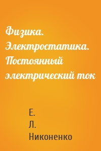 Физика. Электростатика. Постоянный электрический ток