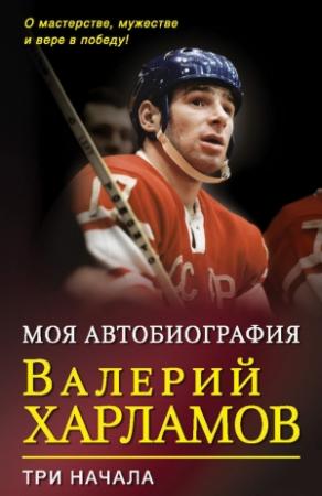 Обложка книги «Моя автобиография. Три начала» — Валерий Харламов