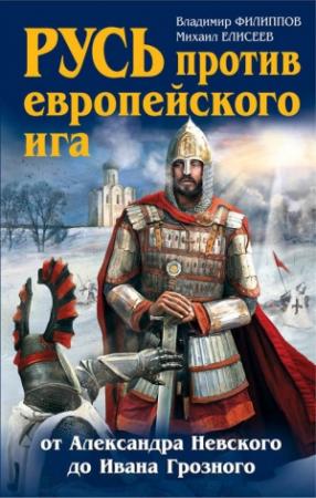 Обложка книги «Русь против европейского ига. От Александра Невского до Ивана Грозного» — Михаил Елисеев, Владимир Филиппов