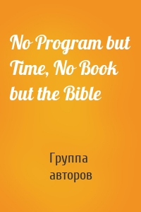 No Program but Time, No Book but the Bible