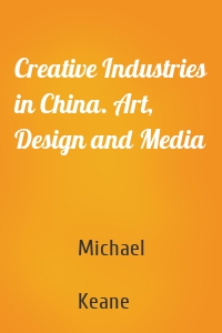 Creative Industries in China. Art, Design and Media