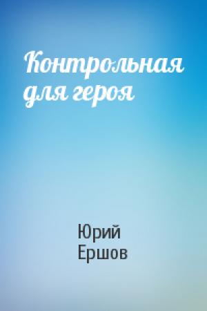 Обложка книги «Контрольная для героя» — Юрий Ершов