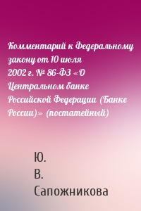 Комментарий к Федеральному закону от 10 июля 2002 г. № 86-ФЗ «О Центральном банке Российской Федерации (Банке России)» (постатейный)