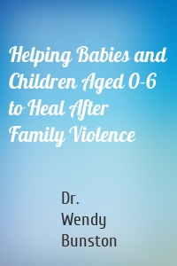 Helping Babies and Children Aged 0-6 to Heal After Family Violence