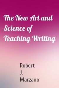 The New Art and Science of Teaching Writing