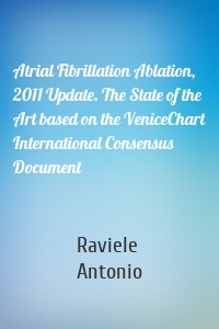 Atrial Fibrillation Ablation, 2011 Update. The State of the Art based on the VeniceChart International Consensus Document