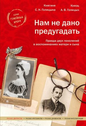 Обложка книги «Нам не дано предугадать. Правда двух поколений в воспоминаниях матери и сына» — Софья Голицына, Александр Голицын