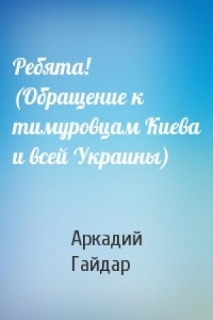 Обложка книги «Ребята! (Обращение к тимуровцам Киева и всей Украины)» — Аркадий Гайдар