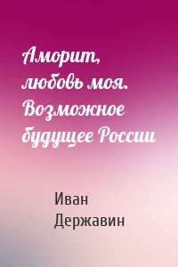 Аморит, любовь моя. Возможное будущее России