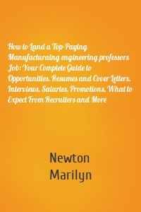 How to Land a Top-Paying Manufacturaing engineering professors Job: Your Complete Guide to Opportunities, Resumes and Cover Letters, Interviews, Salaries, Promotions, What to Expect From Recruiters and More