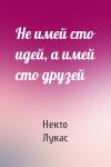 Некто Лукас - Не имей сто идей, а имей сто друзей