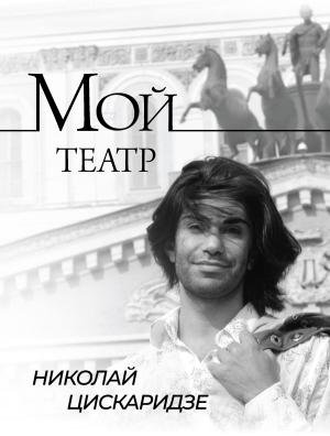 Обложка книги «Мой театр. По страницам дневника. Книга I» — Николай Цискаридзе