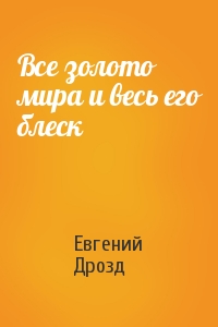Евгений Дрозд - Все золото мира и весь его блеск