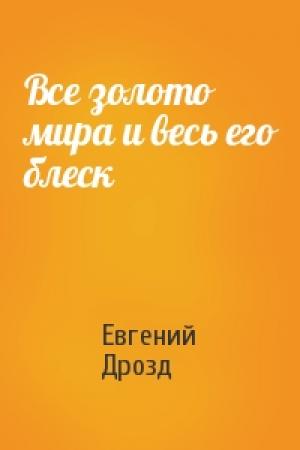 Обложка книги «Все золото мира и весь его блеск» — Евгений Дрозд