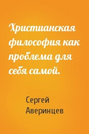 Обложка книги «Христианская философия как проблема для себя самой.» — Сергей Аверинцев