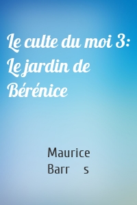 Le culte du moi 3: Le jardin de Bérénice