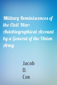 Military Reminiscences of the Civil War: Autobiographical Account by a General of the Union Army