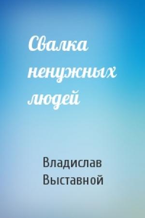 Обложка книги «Свалка ненужных людей» — Владислав Выставной