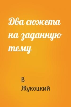 Обложка книги «Два сюжета на заданную тему» — В Жукоцкий