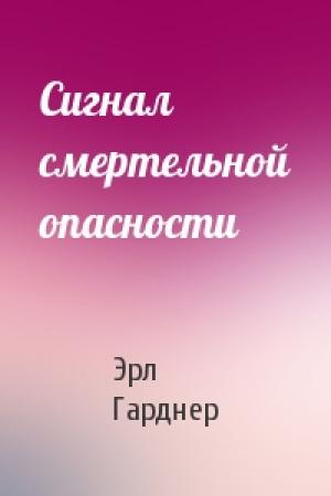 Обложка книги «Сигнал смертельной опасности» — Эрл Гарднер