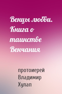 Венцы любви. Книга о таинстве Венчания