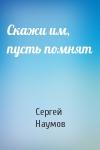 Сергей Наумов - Скажи им, пусть помнят