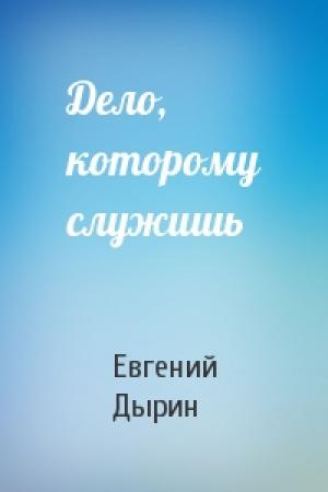 Обложка книги «Дело, которому служишь» — Евгений Дырин